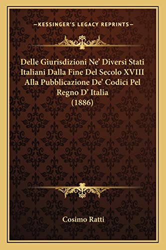 Delle Giurisdizioni Ne' Diversi Stati Italiani Dalla Fine Del Secolo XVIII Alla Pubblicazione De' Codici Pel Regno D' Italia (1886) (English and Italian Edition)