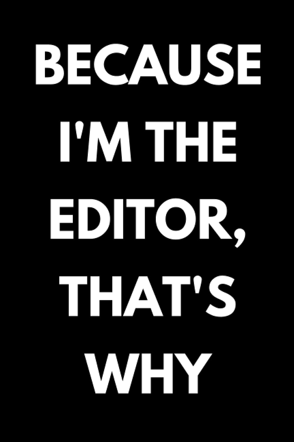 Because I'm The Editor, That's Why: Funny Editor Notebook With Lined Pages, A Great Appreciation Gift Idea For Editors
