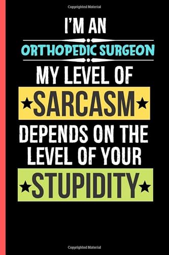 I'm An Orthopedic Surgeon My Level Of Sarcasm Depends On Your Level Of Stupidity: Orthopedic Surgeon Novelty Gifts | Notebook To Write In