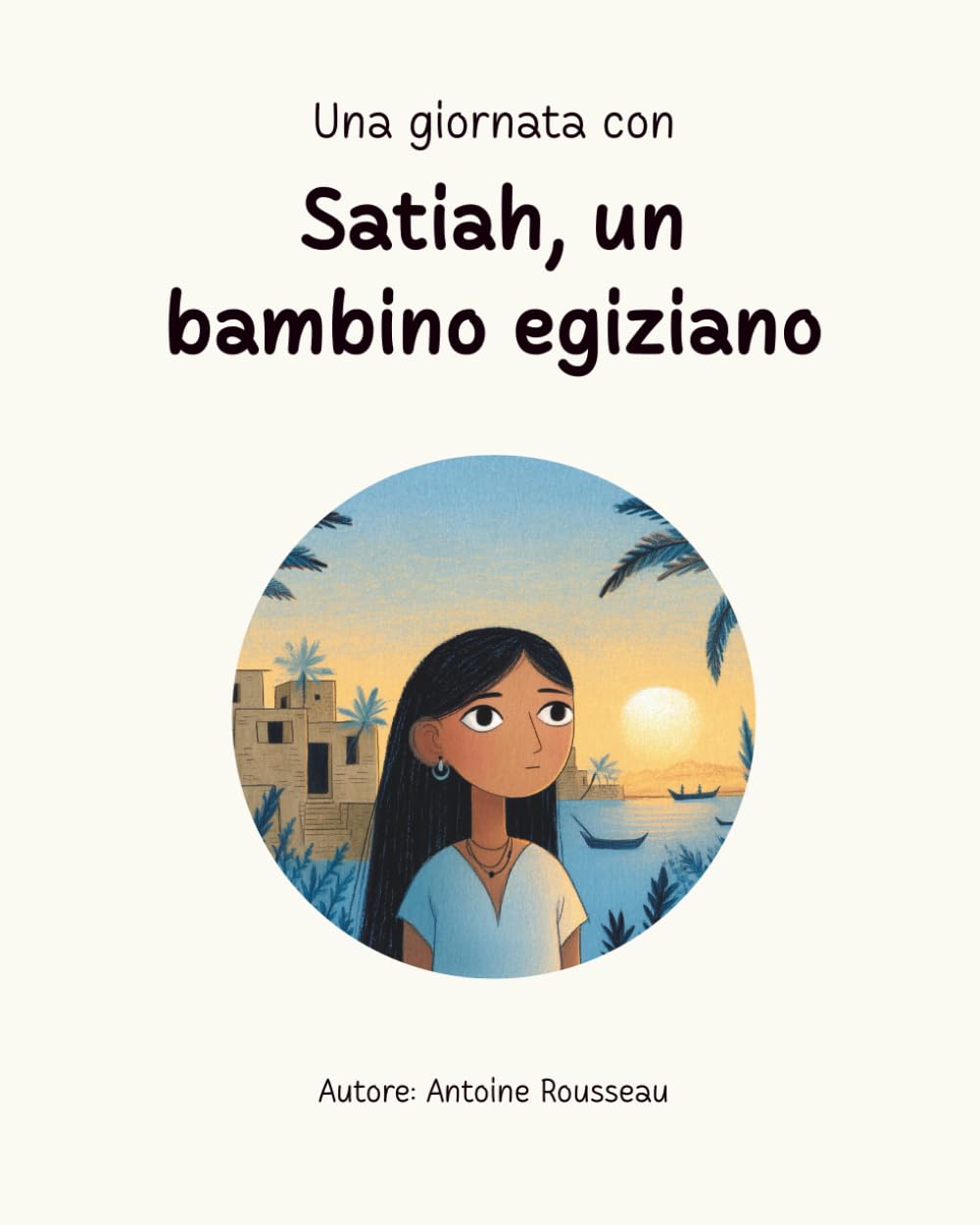 Una giornata con Satiah, un bambino egiziano: Immersione nel cuore della civiltà egizia (Collezione di libri educativi illustrati)