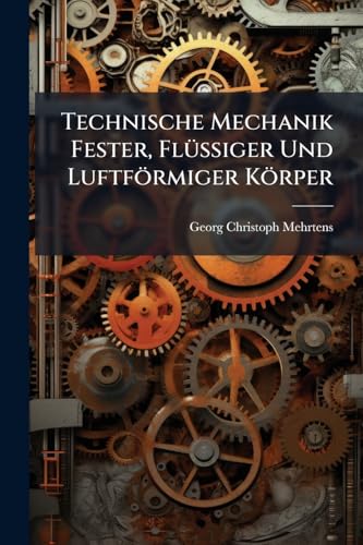 Technische Mechanik Fester, Flüssiger Und Luftförmiger Körper: Mechanik Der Wärme (German Edition)