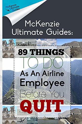89 Things To Do As An Airline Employee Before You Quit (McKenzie Ultimate Guides)