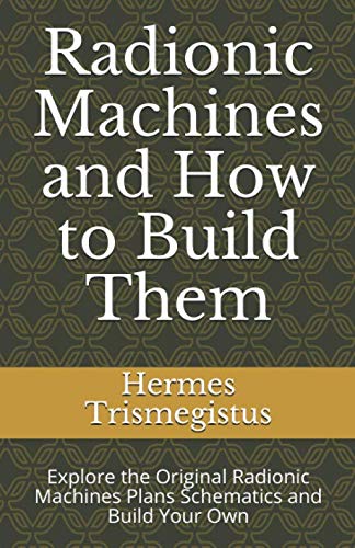 Radionic Machines and How to Build Them: Explore the Original Radionic Machines Plans Schematics and Build Your Own