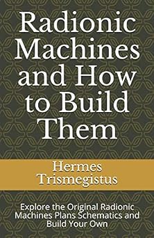 Radionic Machines and How to Build Them Explore the Original Radionic Machines Plans Schematics and Build Your Own