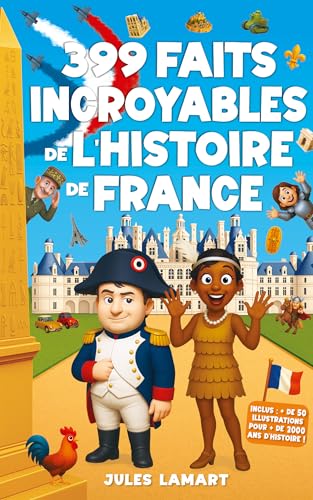 399 faits incroyables de l’histoire de France: Un livre éducatif avec des centaines d’anecdotes sur les Gaulois, le Moyen Âge, la Révolution, le XXe siècle... ... de Jules Lamart) (French Edition)