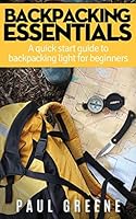 Backpacking Essentials: A Quick Start Guide to Backpacking Light for Beginners 150878308X Book Cover