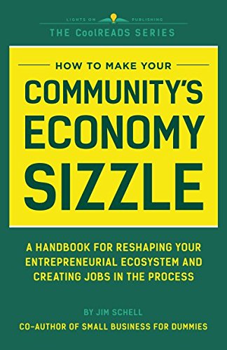 How to Make Your Community's Economy Sizzle: A Handbook for Reshaping Your Entrepreneurial Ecosystem and Creating Jobs in the Process