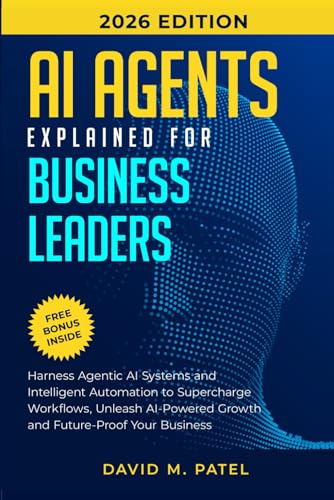 Ai Agents Explained For Business Leaders: Harness Agentic Ai Systems And Intelligent Automation To Supercharge Workflows, Unleash Ai-Powered Growth ..