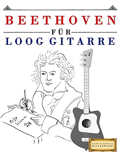 Beethoven für Loog Gitarre: 10 Leichte Stücke für Loog Gitarre Anfänger Buch (German Edition)