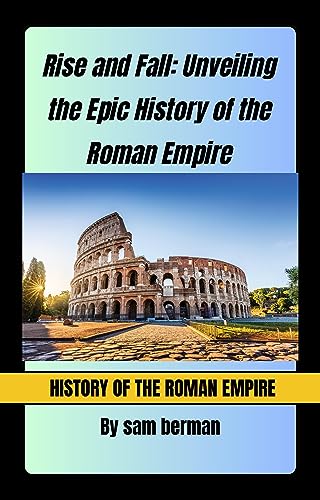 Rise and Fall Unveiling the Epic History of the Roman