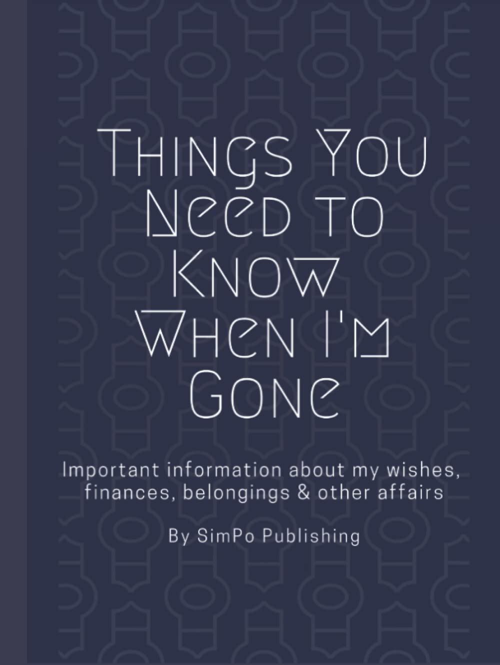Things You Need to Know When I'm Gone: End of Life Planner | Important Information About My Wishes, Finances, Belongings & Other Affairs