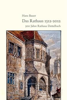 Das Rathaus 1512-2012: 500 Jahre Rathaus Dettelbach