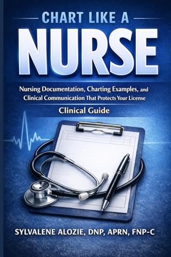 Chart Like a Nurse: Nursing Documentation, Charting Examples, and Clinical Communication That Protects Your License