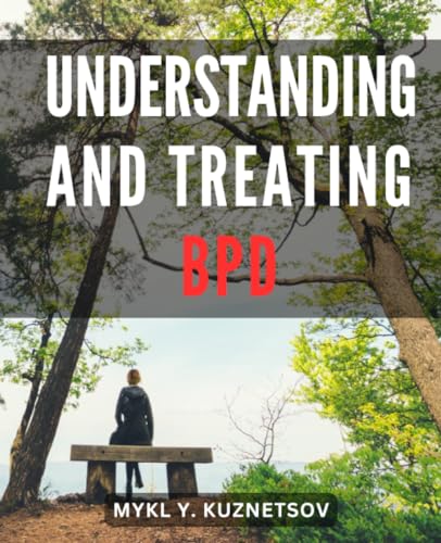 Understanding And Treating BPD: A Resource for Managing BPD and Nurturing Healthy Relationships | The Healing Potential of Dialectical Behavioral Therapy to Thrive Despite BPD Challenges