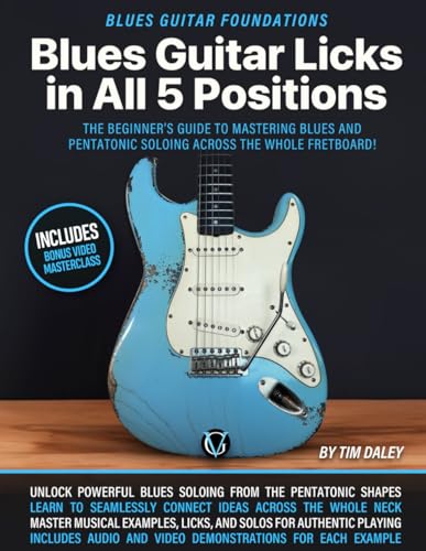 Blues Guitar Licks in All 5 Positions: Blues Guitar Foundations: The Beginner’s Guide to Mastering...