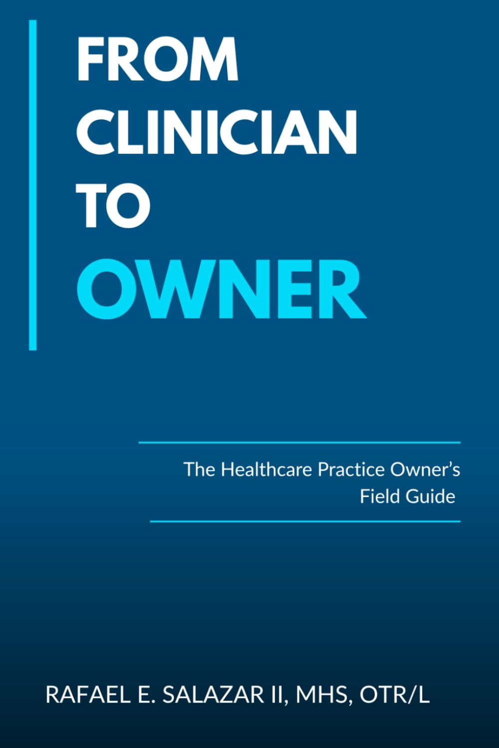 Clinician to Owner: A Healthcare Practice Owner’s Guide to Starting, Scaling, and Selling a Physical Therapy, Occupational Therapy, or Medical Practice