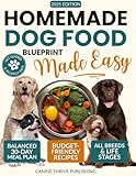 Homemade Dog Food Blueprint Made Easy: Vet-Guided, Allergy-Safe Recipes Dogs Adore – With Balanced, Budget-Friendly Meal Plans for Energy, Longevity & Healthy Weight (All Breeds & Life Stages)