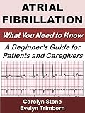 Atrial Fibrillation: What You Need to Know: A Beginner's Guide for Patients and Caregivers (Consumer Health Guides Book 1)