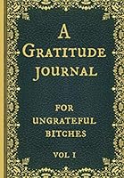 A Gratitude Journal for ungrateful bitches: Ideal for Sassy, Snarky & Sarcastic Women 1675149739 Book Cover