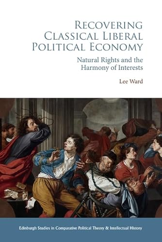 Recovering Classical Liberal Political Economy: Natural Rights and the Harmony of Interests (Edinburgh Studies in Comparative Political Theory and Intellectual History)