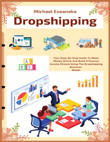 Dropshipping: Your Step-By-Step Guide To Make Money Online And Build A Passive Income Stream Using The Dropshipping Business Model (Business & Money)