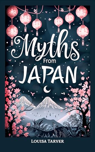 Myths From Japan: An Anthology of Japanese Mythology and Folklore - Gods and Goddesses Famous Legends and Mythical Stories from Ancient Shinto Buddhist ... Heroes Warriors Kami (Myths and Legends)