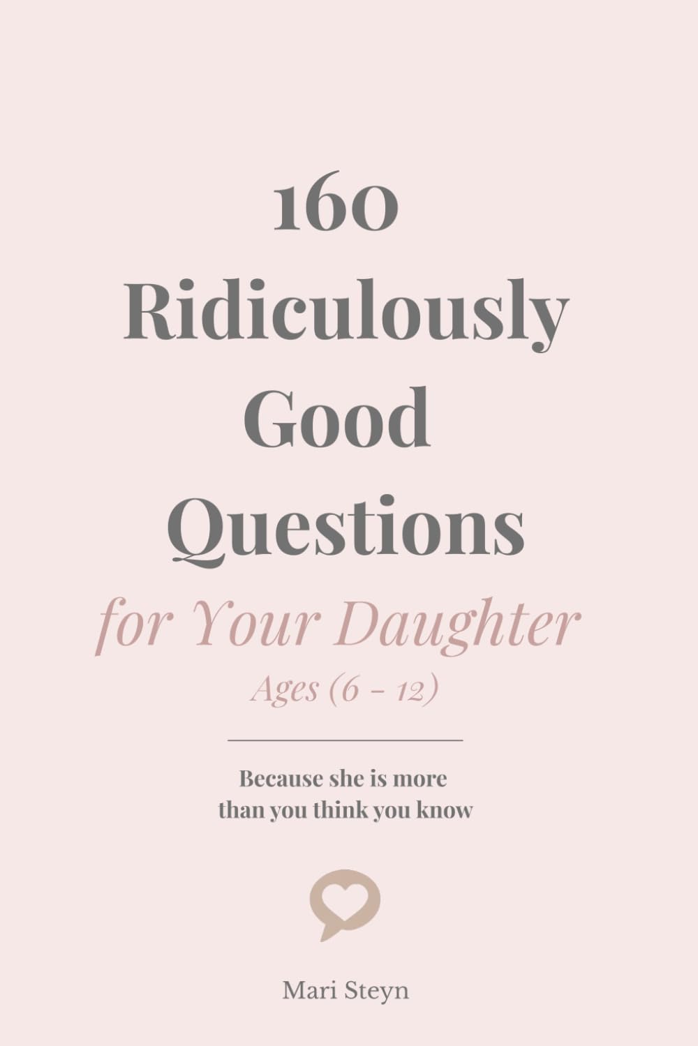 160 Ridiculously Good Questions for Your Daughter Ages (6 - 12): Because she is more than you think you know