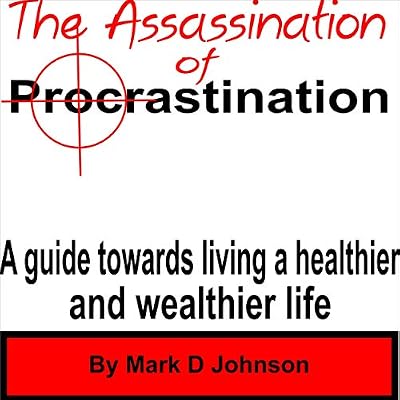 The Assassination of Procrastination: A Guide Towards Living a Healthier and Wealthier Life