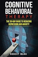 Cognitive Behavioral Therapy: The 30-Day Guide to Reducing Depression and Anxiety 1520931670 Book Cover