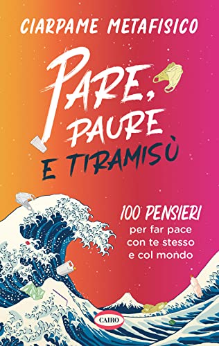 Pare, Paure E Tiramisù. 100 Pensieri Per Far Pace Con Te Stesso E Con Il Mondo