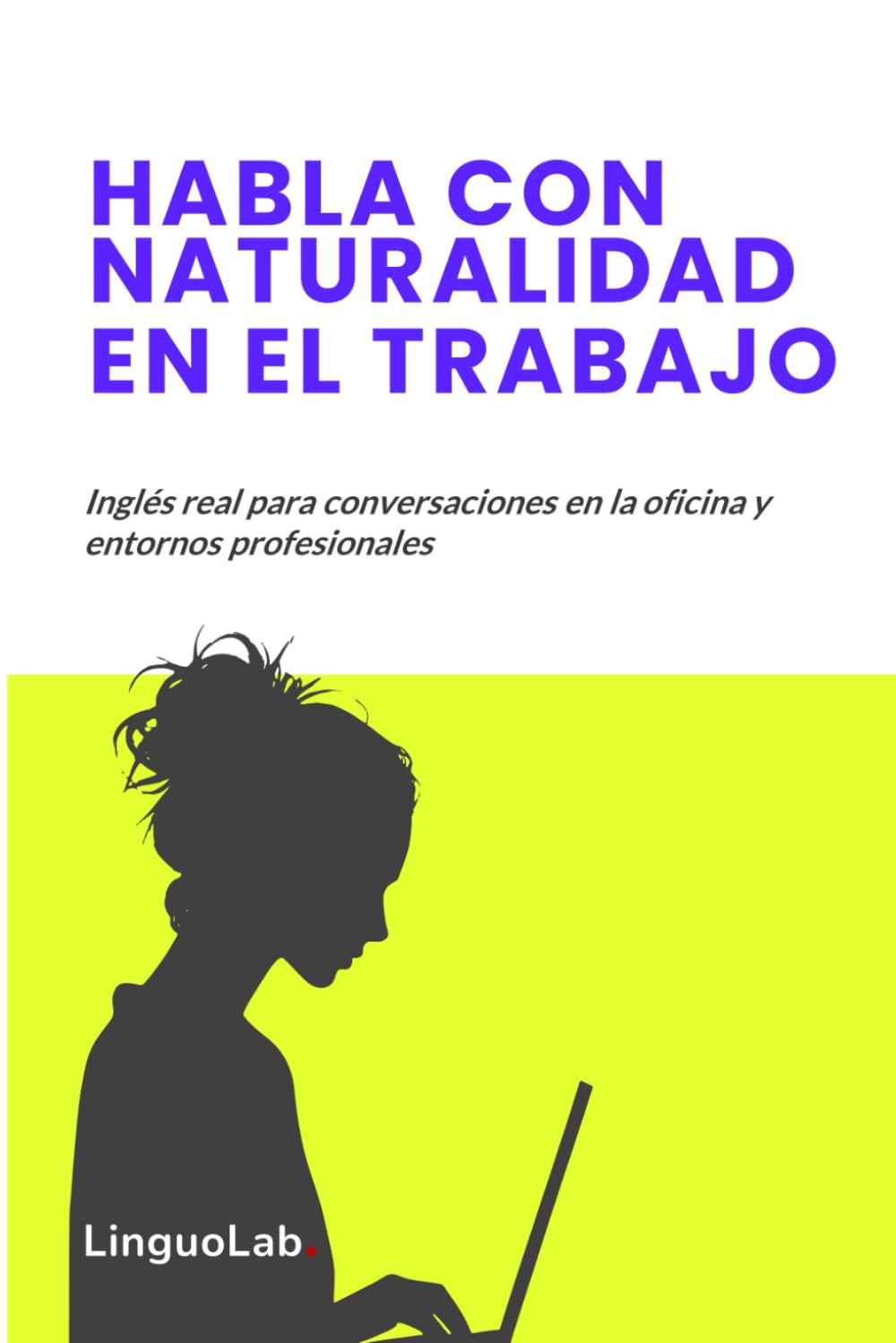 HABLA CON NATURALIDAD EN EL TRABAJO: Inglés real para conversaciones en la oficina y entornos profesionales