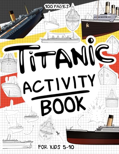 Titanic Activity Book for Kids 5-10: A Collectible and Fun Titanic Activity Book for Kids 5-10 with 70+ Activities For Boys And Girls. 100 Pages of ... Activities. (Activity Books for Kids 5-10)