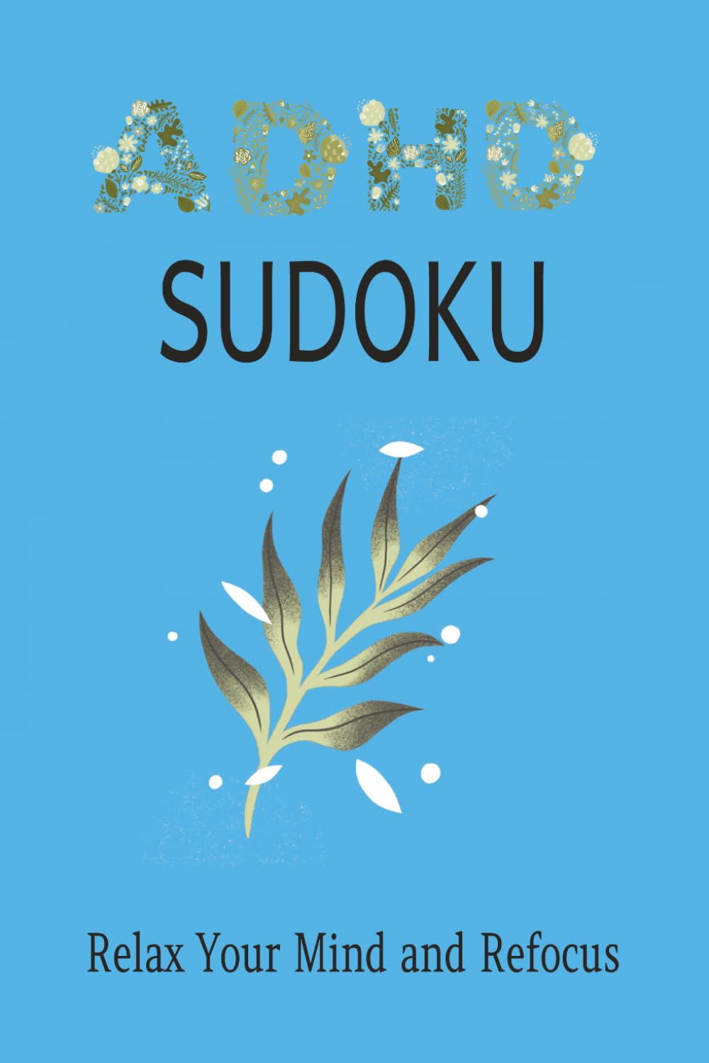 ADHD Sudoku Puzzle Book: Sudoku Puzzles for ADHD | Relax Your Mind and Refocus | 6x9 Inches, 110 Pages | 50+ Puzzles | Solutions Included