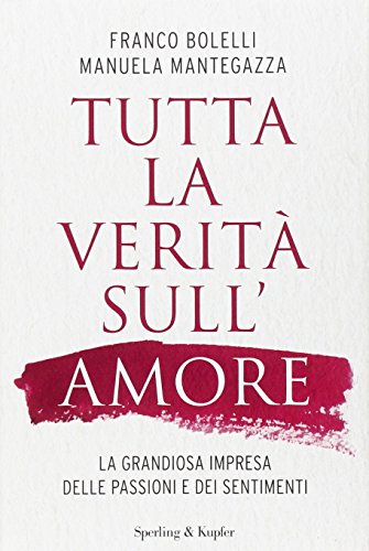 Tutta la verità sull'amore. La grandiosa impresa delle passioni e dei sentimenti Tutta la verità sull'amore. La grandiosa impresa delle passioni e dei sentimenti