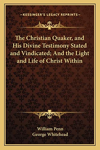 The Christian Quaker, and His Divine Testimony Stated and Vindicated; And the Light and Life of Christ Within