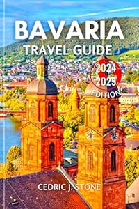 BAVARIA TRAVEL GUIDE 2024-2025: Your Essential Companion to Discovering Scenic Trails, Legendary Castles, Historical Landmarks and Authentic German Cuisine