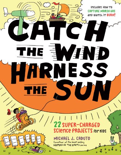 Catch the Wind, Harness the Sun: 22 Super-Charged Science Projects for Kids