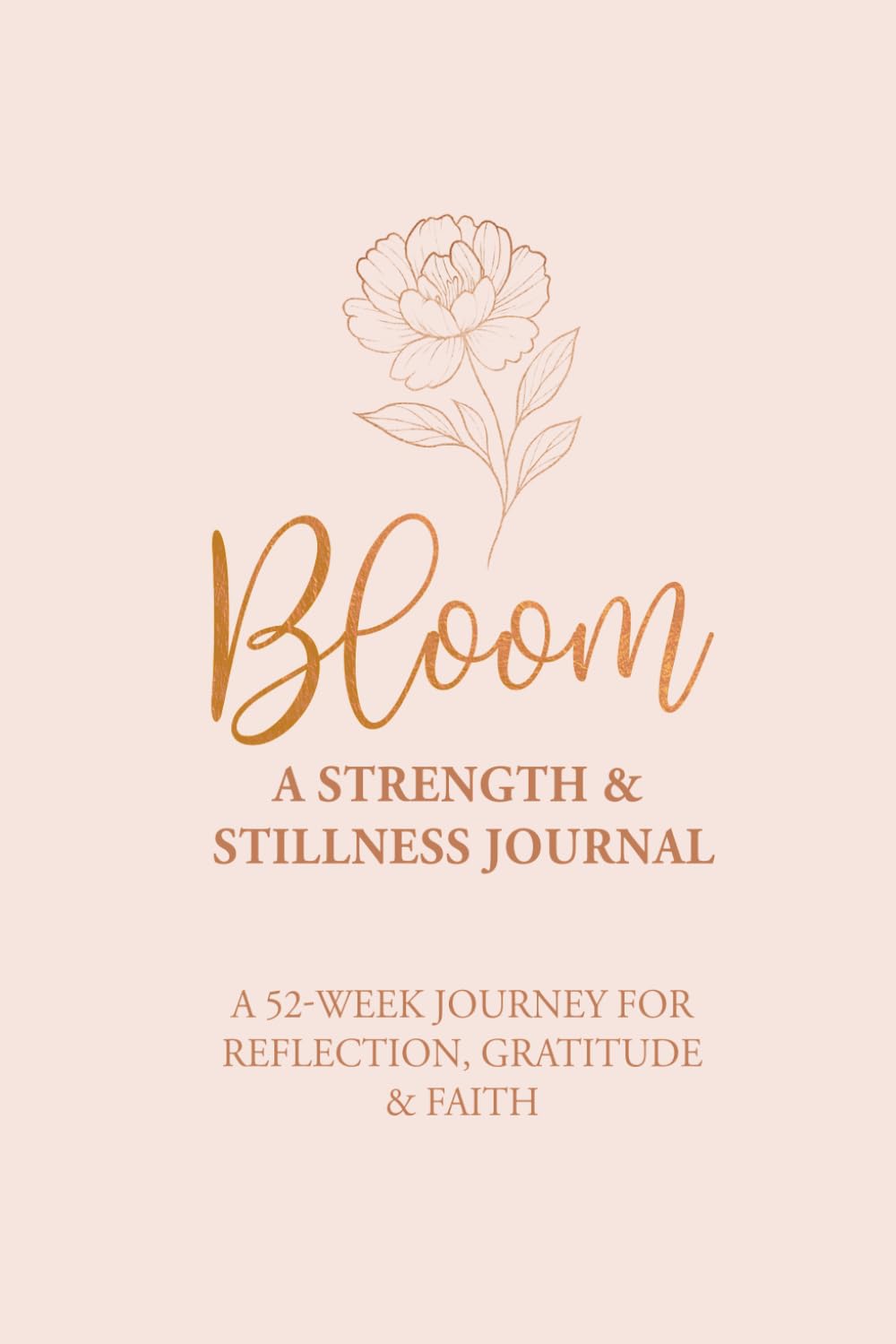 Bloom - A Strength & Stillness Journal: A 52-Week Journey for Reflection, Gratitude & Faith