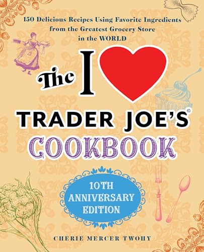 The I Love Trader Joe's Cookbook: 150 Delicious Recipes Using Favorite Ingredients from the Greatest Grocery Store in the World (Unofficial Trader Joe's Cookbooks)