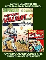 Captain Valiant Of The Interplanetary Police Patrol: Gwandanaland Comics #1735 -- Thrilling Space Action Comics --- Six Exciting Complete Issues! 1985614332 Book Cover