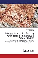 Petrogenesis of Tin Bearing Granitoids of Katekalyan Area of Bastar: Fluid Inclusion, geochemistry, Mineralogy, Characterization Source of Protolith, Bastar Craton 3659762318 Book Cover