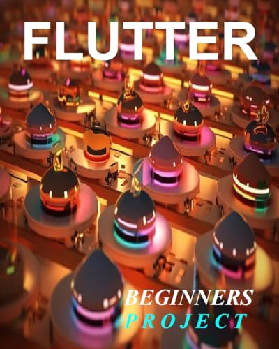 FLUTTER PROGRAMMING : A COMPLETE READYMADE SOLUTION - FOR YOUR FLUTTER LEARNING COURSE AT ONE PLACE - STEP - BY - STEP