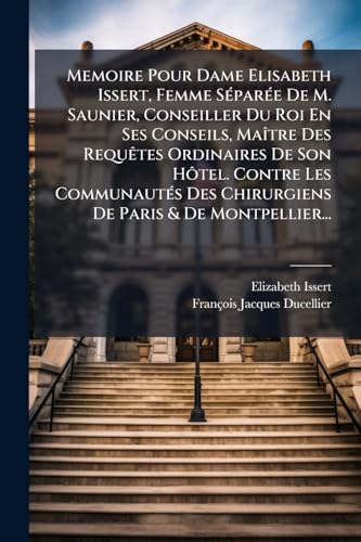 Memoire Pour Dame Elisabeth Issert, Femme Séparée De M. Saunier, Conseiller Du Roi En Ses Conseils, Maître Des Requêtes Ordinaires De Son Hôtel. ... De Paris & De Montpellier... (French Edition)