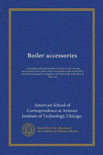 Boiler accessories: a complete and authoritative treatise on the various accessories of the boiler room and engine room essential to economical ... with practical instruction in their use