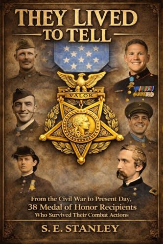 THEY LIVED TO TELL: From the Civil War to Present Day, 38 Medal of Honor Recipients Who Survived Their Combat Actions