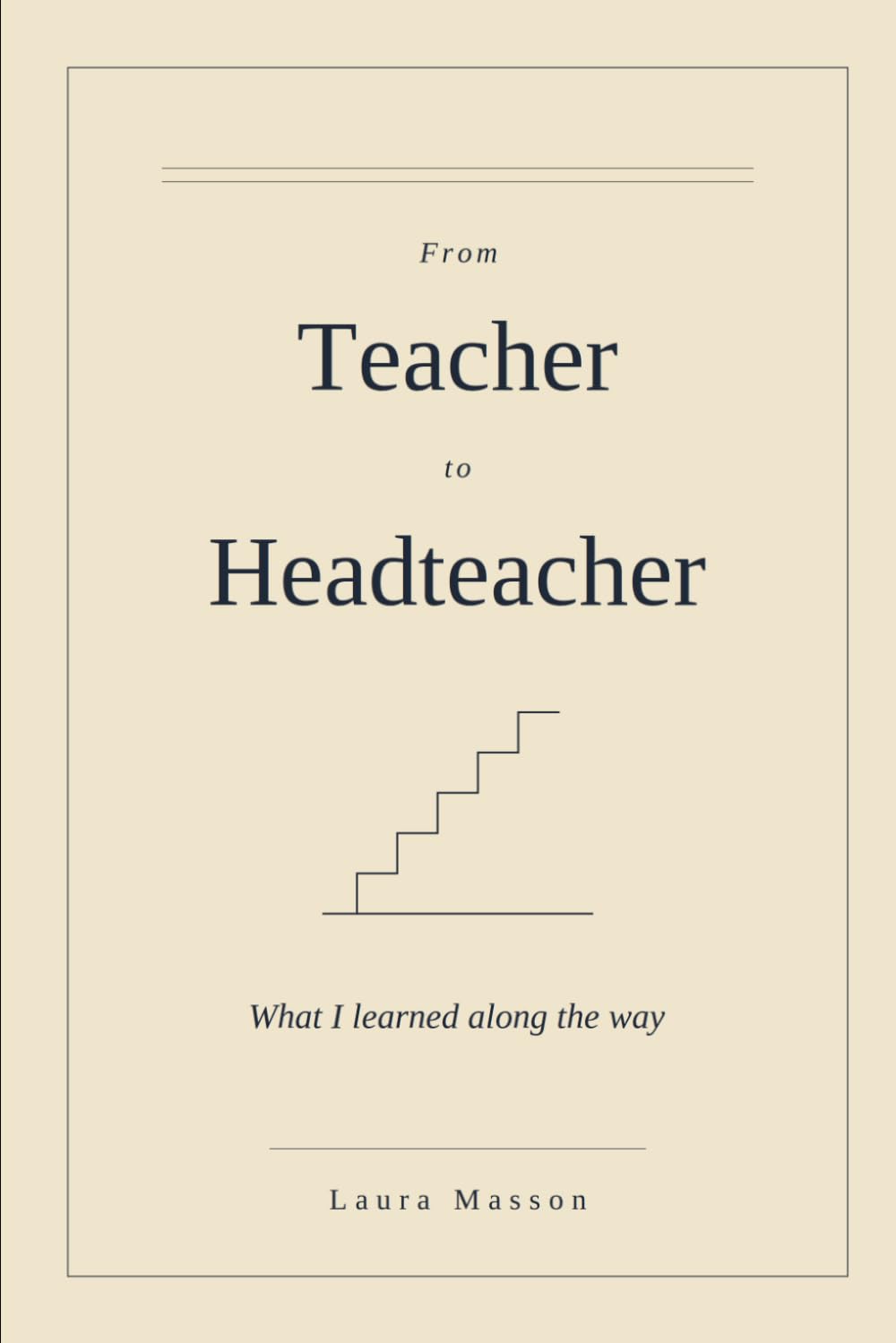 Teacher to Headteacher: What I learnt along the way (Advice from the Frontline of Education)