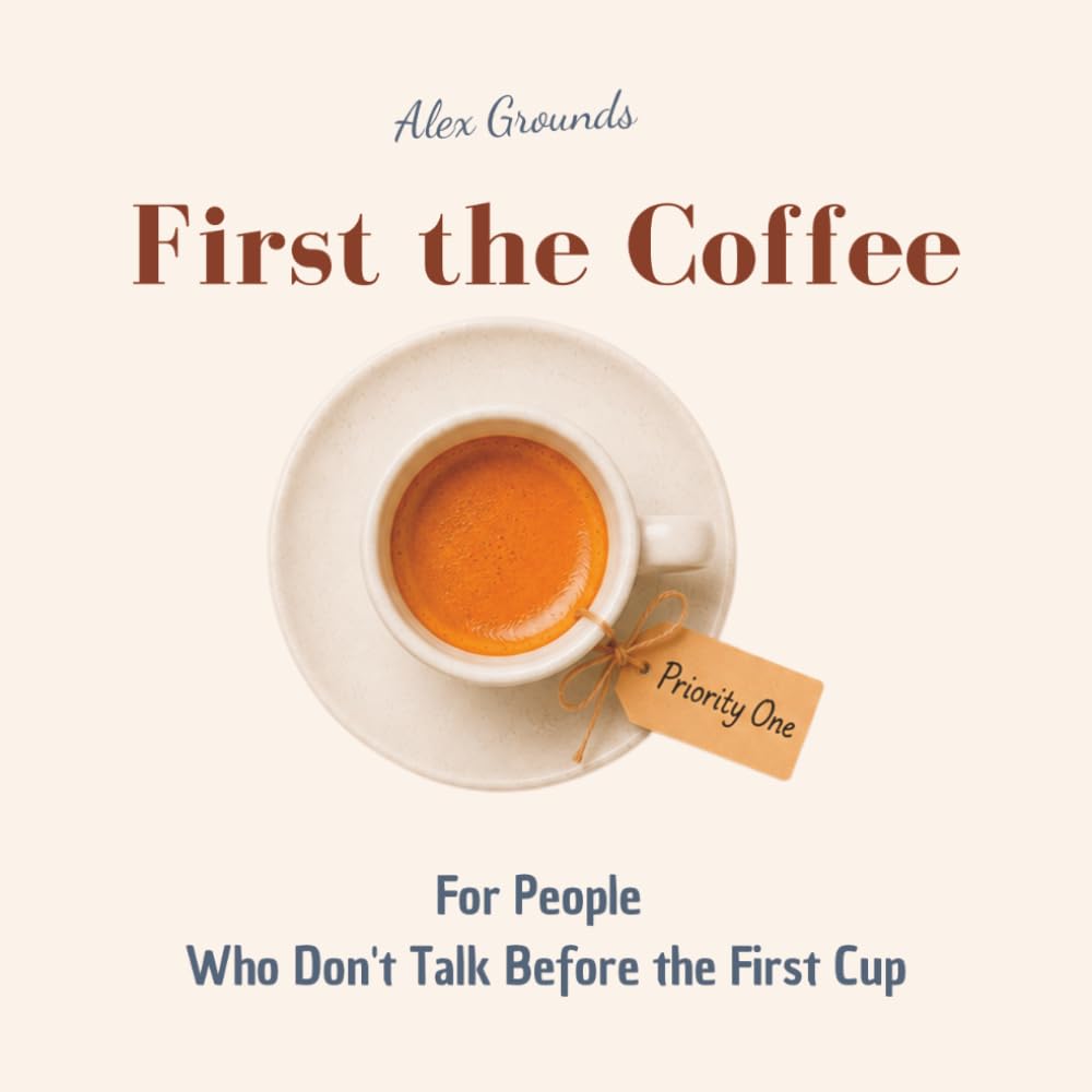 First the Coffee - For People Who Don't Talk Before the First Cup: Funny gift book for coffee lovers, espresso addicts, and everyone who considers caffeine a food group