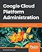 Google Cloud Platform Administration: Design highly available, scalable, and secure cloud solutions on GCP
