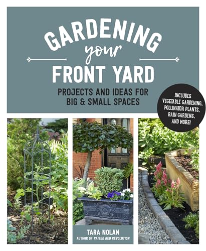 Gardening Your Front Yard: Projects and Ideas for Big and Small Spaces - Includes Vegetable Gardening, Pollinator Plants, Rain Gardens, and More!
