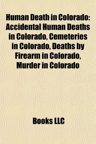 Human Death in Colorado: Accidental Human Deaths in Colorado, Cemeteries in Colorado, Deaths by Firearm in Colorado, Murder in Colorado